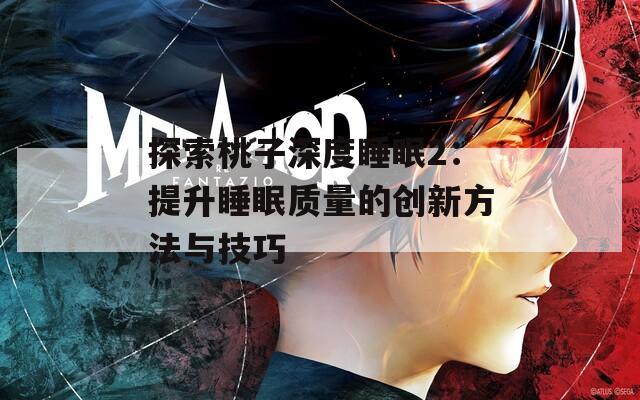 探索桃子深度睡眠2：提升睡眠质量的创新方法与技巧