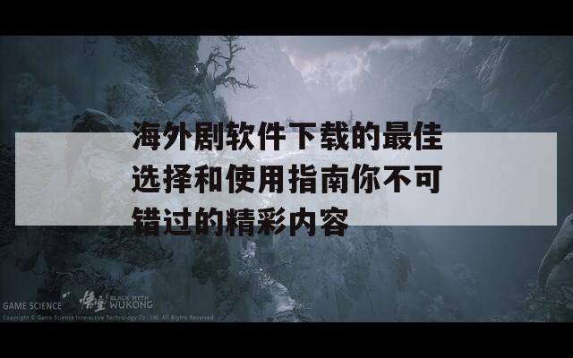 海外剧软件下载的最佳选择和使用指南你不可错过的精彩内容