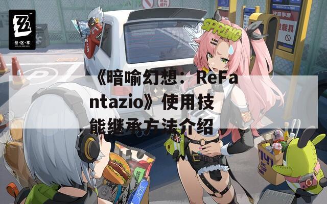 《暗喻幻想：ReFantazio》使用技能继承方法介绍