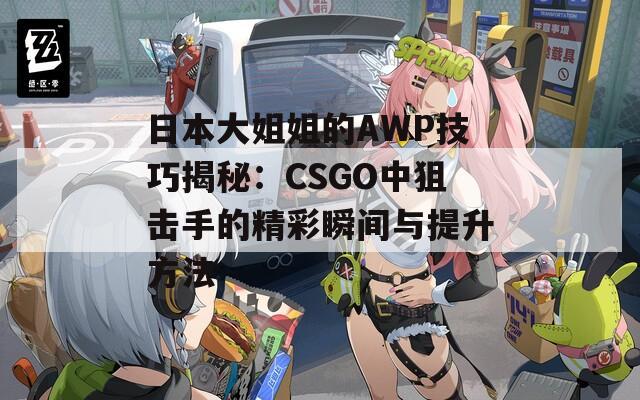 日本大姐姐的AWP技巧揭秘：CSGO中狙击手的精彩瞬间与提升方法  第1张