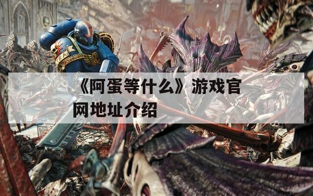 《阿蛋等什么》游戏官网地址介绍