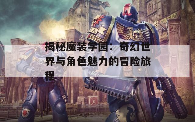 揭秘魔装学园：奇幻世界与角色魅力的冒险旅程