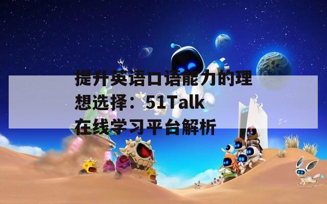 提升英语口语能力的理想选择：51Talk在线学习平台解析