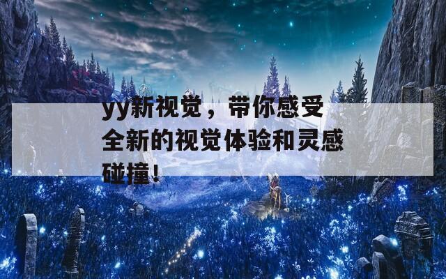 yy新视觉，带你感受全新的视觉体验和灵感碰撞！