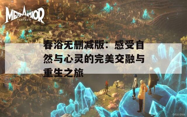 春浴无删减版：感受自然与心灵的完美交融与重生之旅