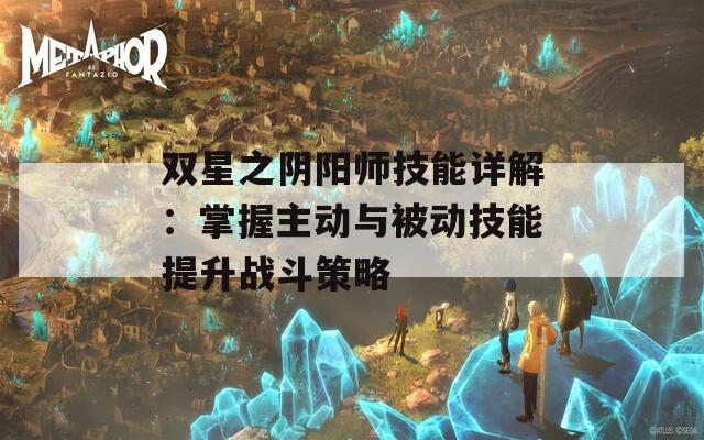 双星之阴阳师技能详解：掌握主动与被动技能提升战斗策略