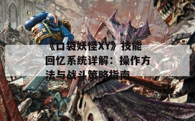 《口袋妖怪XY》技能回忆系统详解：操作方法与战斗策略指南