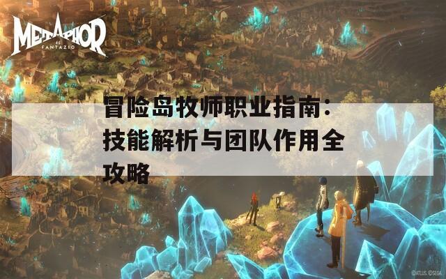 冒险岛牧师职业指南：技能解析与团队作用全攻略