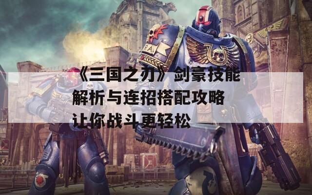 《三国之刃》剑豪技能解析与连招搭配攻略 让你战斗更轻松