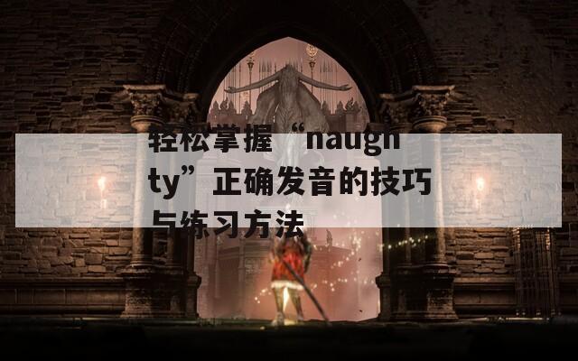 轻松掌握“naughty”正确发音的技巧与练习方法