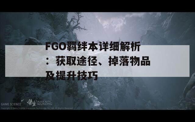 FGO羁绊本详细解析：获取途径、掉落物品及提升技巧