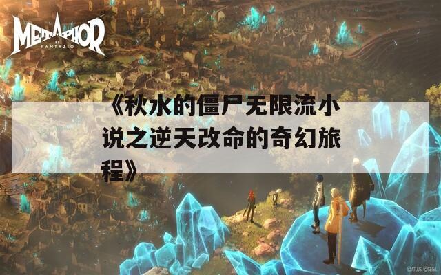 《秋水的僵尸无限流小说之逆天改命的奇幻旅程》