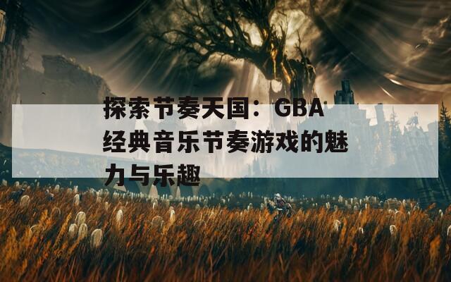 探索节奏天国：GBA经典音乐节奏游戏的魅力与乐趣