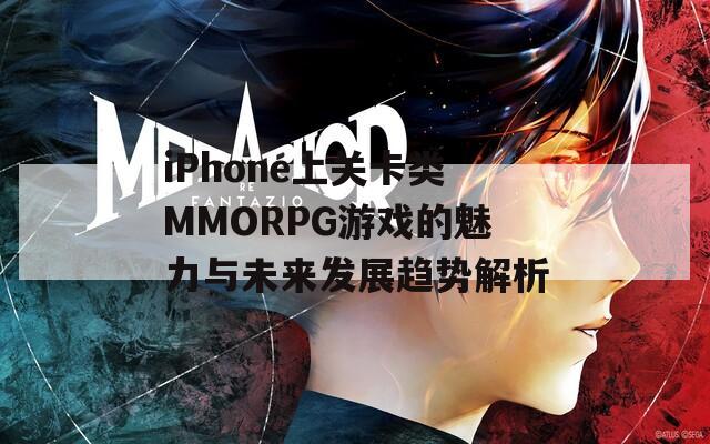 iPhone上关卡类MMORPG游戏的魅力与未来发展趋势解析