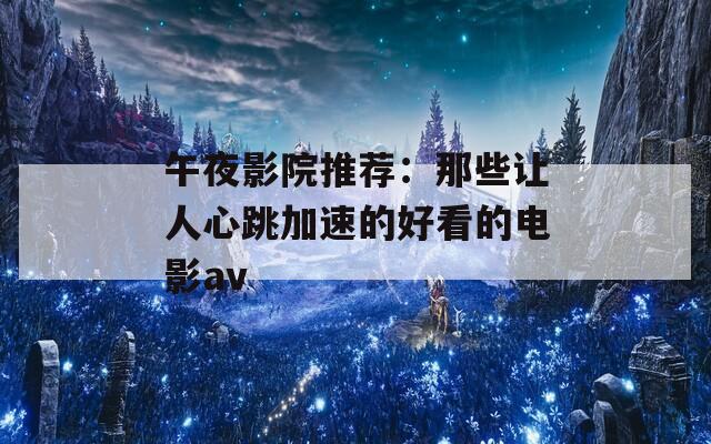 午夜影院推荐：那些让人心跳加速的好看的电影av