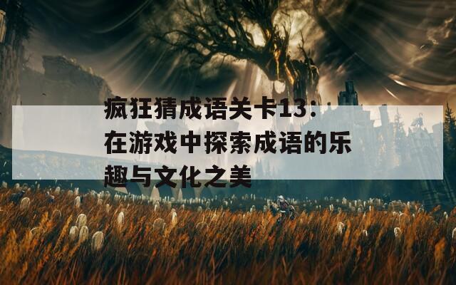 疯狂猜成语关卡13：在游戏中探索成语的乐趣与文化之美