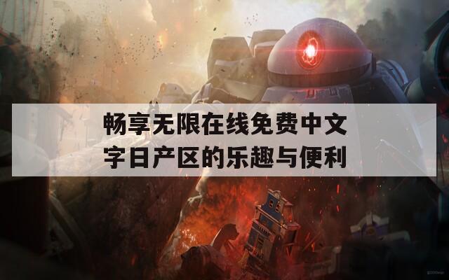 畅享无限在线免费中文字日产区的乐趣与便利