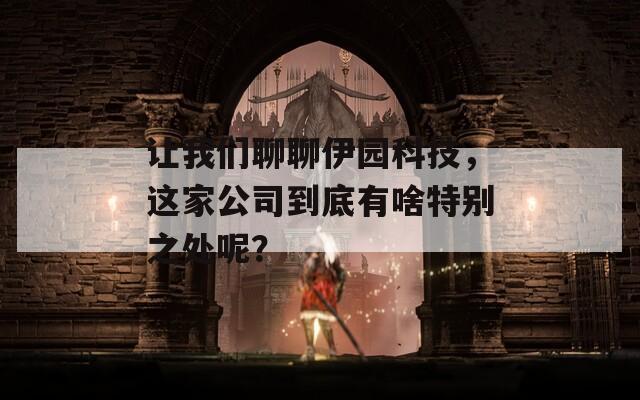 让我们聊聊伊园科技，这家公司到底有啥特别之处呢？