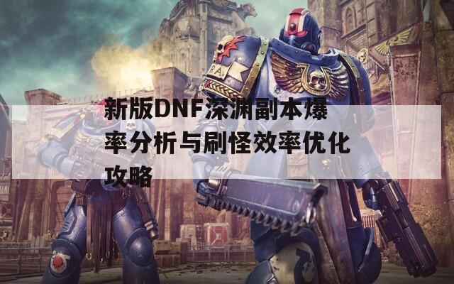 新版DNF深渊副本爆率分析与刷怪效率优化攻略