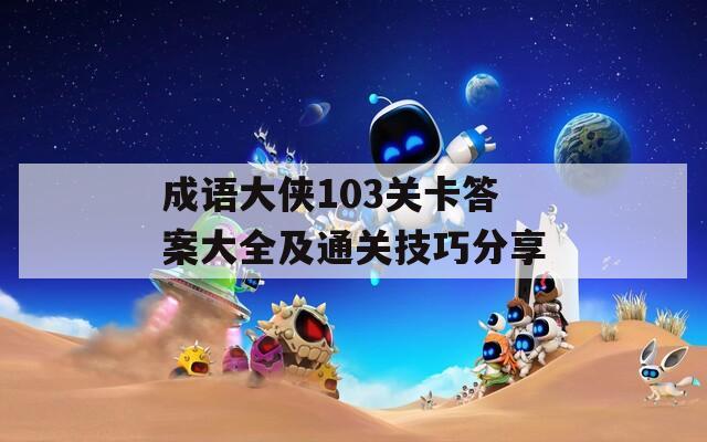 成语大侠103关卡答案大全及通关技巧分享  第1张