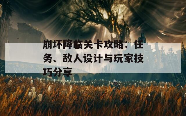 崩坏降临关卡攻略：任务、敌人设计与玩家技巧分享