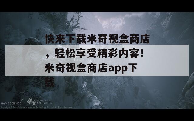 快来下载米奇视盒商店，轻松享受精彩内容！米奇视盒商店app下载