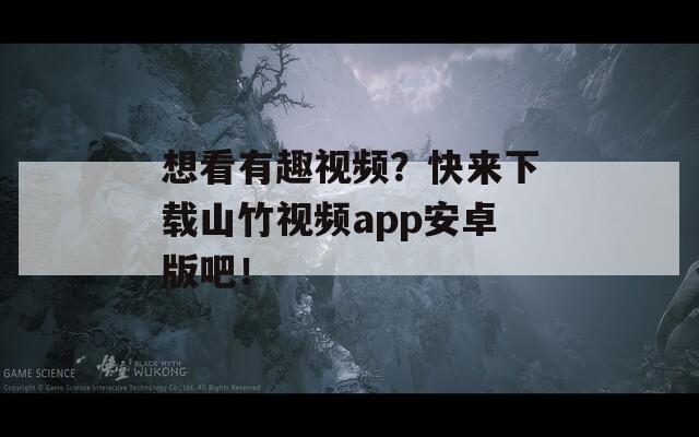 想看有趣视频？快来下载山竹视频app安卓版吧！