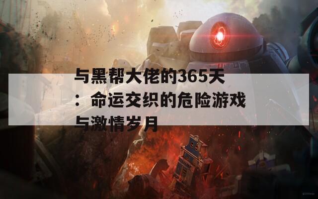 与黑帮大佬的365天：命运交织的危险游戏与激情岁月