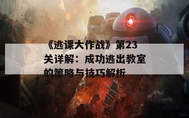 《逃课大作战》第23关详解：成功逃出教室的策略与技巧解析